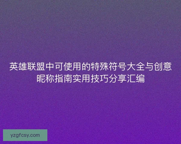 英雄联盟中可使用的特殊符号大全与创意昵称指南实用技巧分享汇编