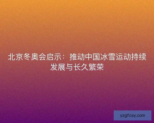 北京冬奥会启示：推动中国冰雪运动持续发展与长久繁荣