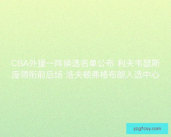 CBA外援一阵候选名单公布 利夫韦瑟斯庞领衔前后场 洛夫顿弗格布朗入选中心
