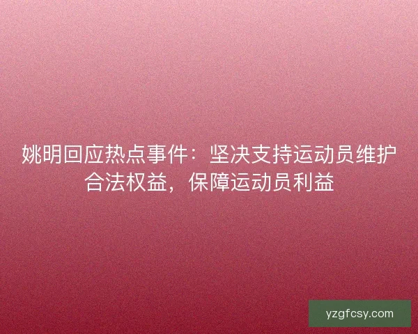 姚明回应热点事件：坚决支持运动员维护合法权益，保障运动员利益