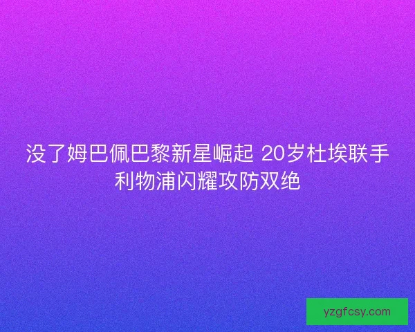 没了姆巴佩巴黎新星崛起 20岁杜埃联手利物浦闪耀攻防双绝